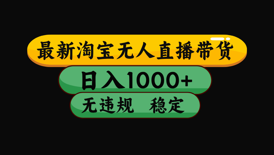 （最新）淘宝无人直播带货，日入1000+，不违规不封号，稳定，3月中旬研究的独家技术，操作简单-欧乐副业网