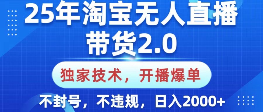 25年淘宝无人直播带货2.0，独家技术，开播爆单，纯小白易上手，不封号，不违规，，日入2000+-欧乐副业网