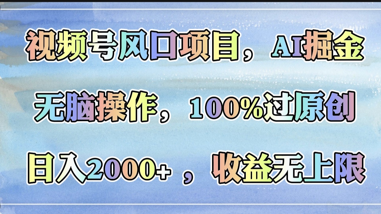 视频号风口项目，AI掘金，无脑操作，100%过原创，日入2000+，收益无上限-欧乐副业网