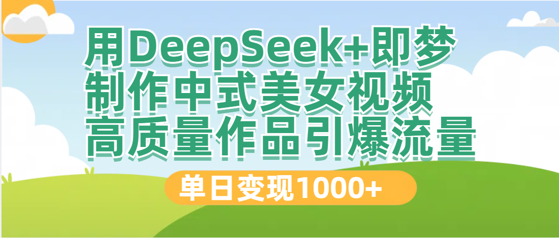 DeepSeek+即梦制作中式美女视频，高质量作品引爆流量，单日变现1000+-欧乐副业网