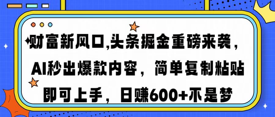 财富新风口,头条掘金重磅来袭,AI秒出爆款内容,简单复制粘贴即可上手,日赚600+不是梦-欧乐副业网