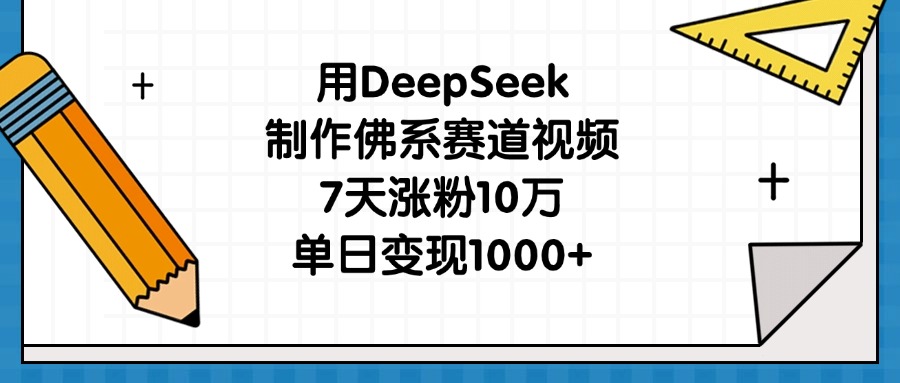 用DeepSeek制作佛系赛道视频，7天涨粉10万，单日变现1000+-欧乐副业网
