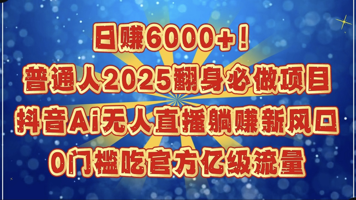 日赚6000+！普通人2025翻身必做项目，抖音Ai无人直播躺赚新风口，0门槛吃官方亿级流量-欧乐副业网