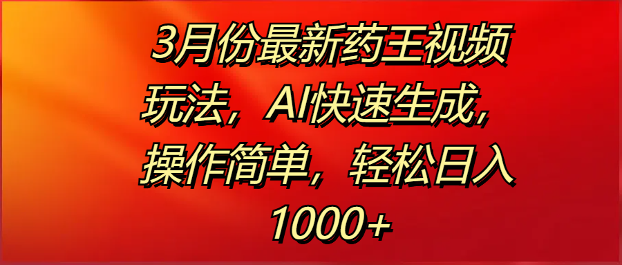3月份最新药王视频玩法，AI快速生成，操作简单，轻松日入1000+-欧乐副业网