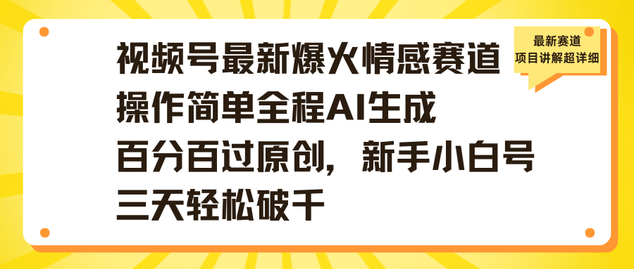 视频号最新爆火情感赛道操作简单全程AI生成百分百过原创，新手小白号三天轻松破千-欧乐副业网