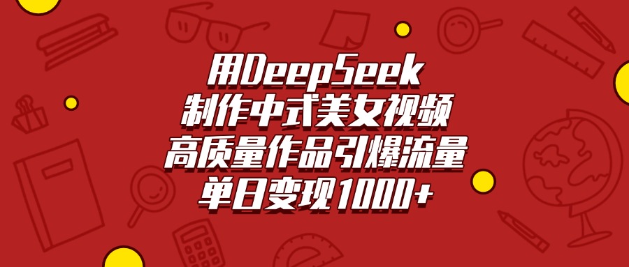 用DeepSeek制作中式美女视频，高质量作品引爆流量，单日变现1000+-欧乐副业网