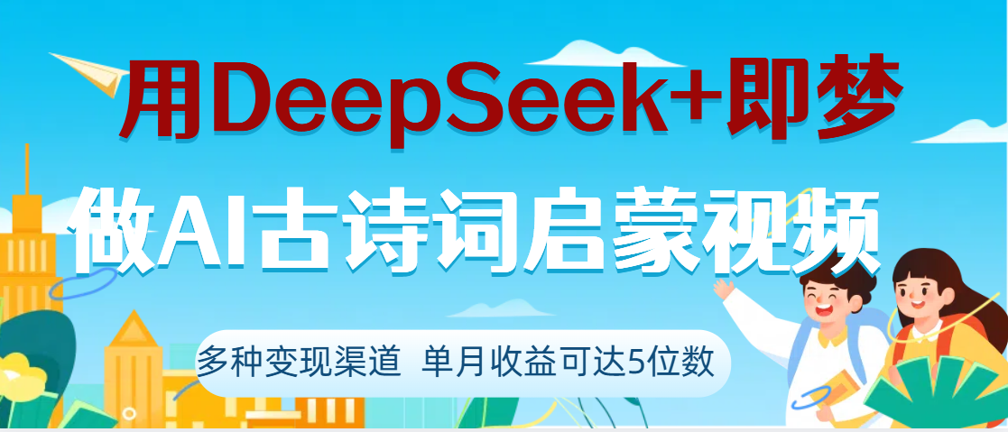 DeepSeek+即梦做AI古诗词启蒙视频，两个月涨粉22W，总变现5位数-欧乐副业网