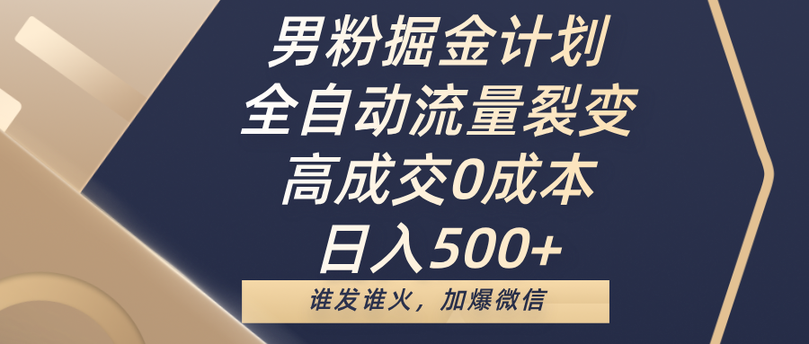 男粉掘金计划，全自动流量裂变，高成交0成本，日入500+，谁发谁火，加爆微信-欧乐副业网