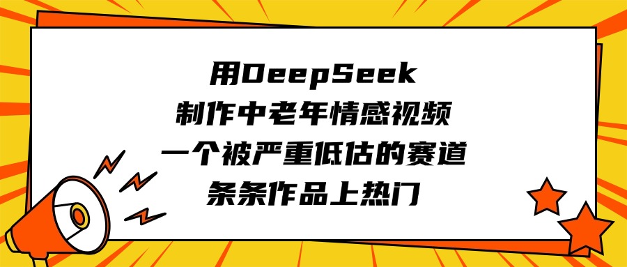 用DeepSeek制作中老年情感视频，一个被严重低估的赛道，条条作品上热门-欧乐副业网
