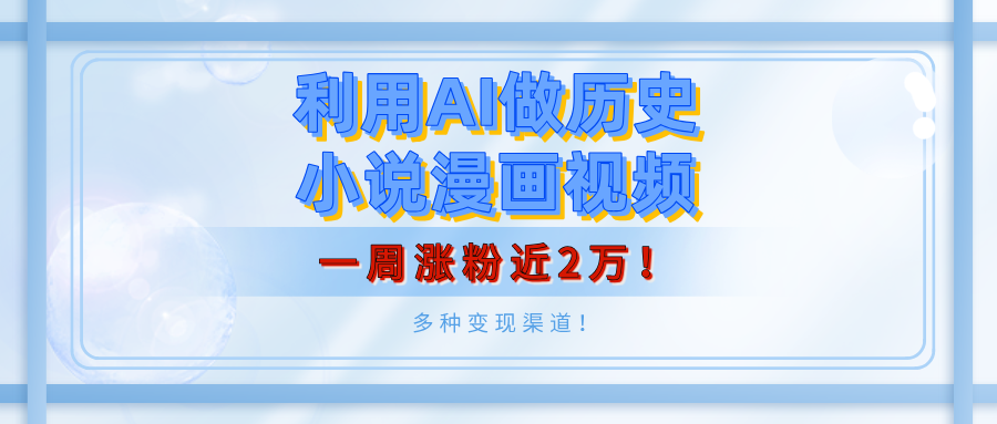 利用AI做历史小说漫画视频，有人月入5000+，一周涨粉近2万！多种变现渠道！-欧乐副业网