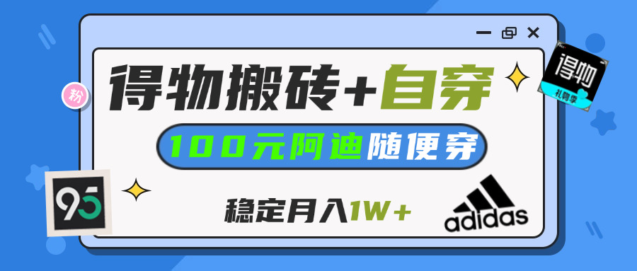 【得物】鞋服搬砖,自穿阿迪100+,一单50-500+,小白轻松上手,月入1W+-欧乐副业网