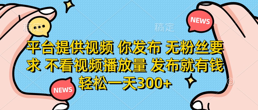 平台提供视频，你发布  无粉丝要求，不看视频播放量，发布就有钱，轻松一天300+-欧乐副业网