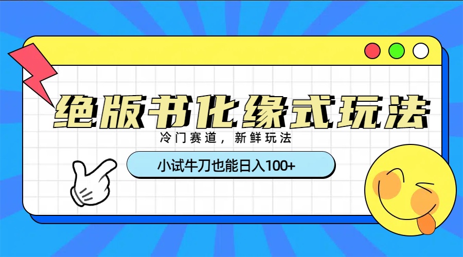 冷门赛道绝版书化缘式玩法，小试牛刀也能日入100+-欧乐副业网