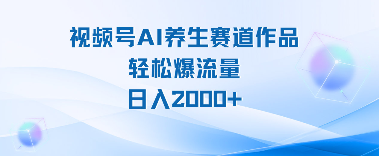 视频号AI养生赛道玩法，轻松爆流量，日入2000+-欧乐副业网