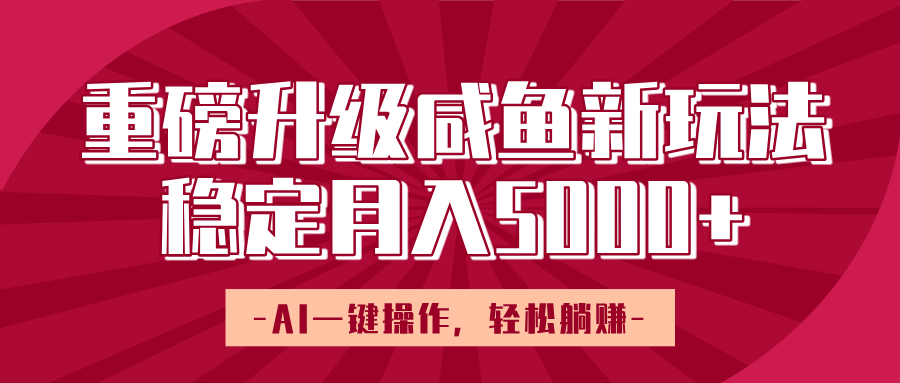 重磅升级咸鱼新玩法，AI一键操作，轻松躺赚，稳定月入5000+-欧乐副业网