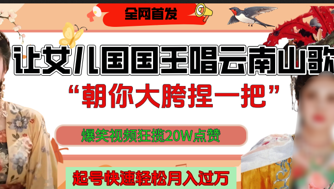 让女儿国国王开口唱云南山歌“朝你大垮捏一把”，爆笑视频狂揽点赞20W，熟练后起号快轻松月入过万！-欧乐副业网