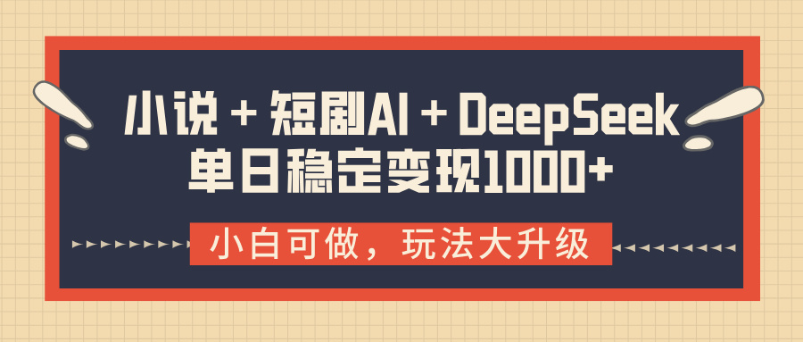 小说＋短剧AI＋DeepSeek结合变现，单日稳定变现1000+-欧乐副业网