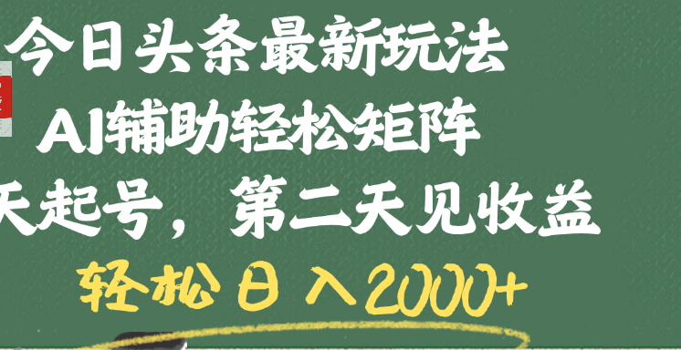 今日头条最新玩法，AI辅助轻松矩阵，当天起号，第二天见收益，轻松日入2000+-欧乐副业网