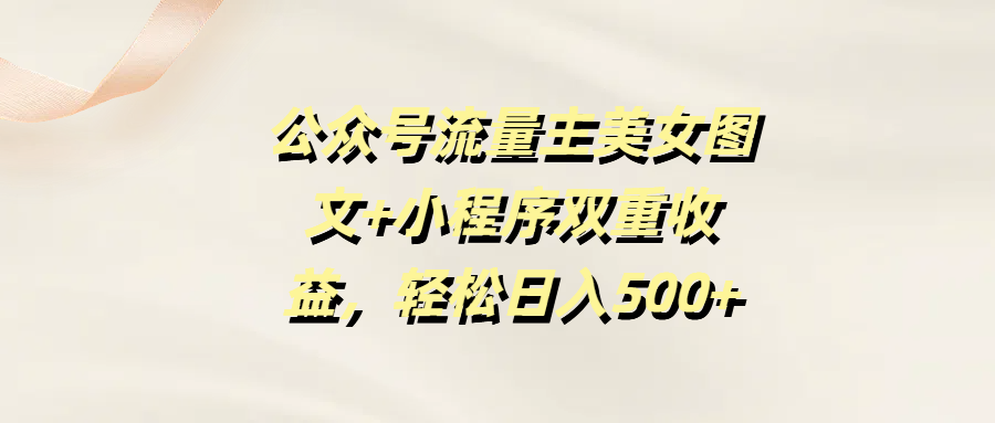 公众号流量主美女图文+小程序双重收益，轻松日入500+-欧乐副业网