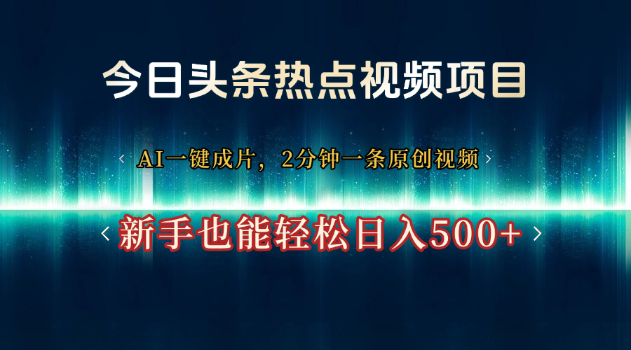 今日头条热点视频项目， AI一键成片，2分钟一条原创视频，新手也能轻松日入500+-欧乐副业网