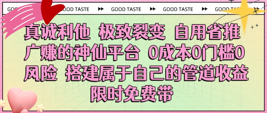 真诚利他 极致裂变 自用省推广赚的神仙平台 0成本0门槛0风险0囤货 时间地点不限 搭建属于自己的管道收益 限时免费带-欧乐副业网