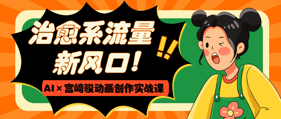 治愈系流量新风口！AI×宫崎骏动画创作实战课-欧乐副业网