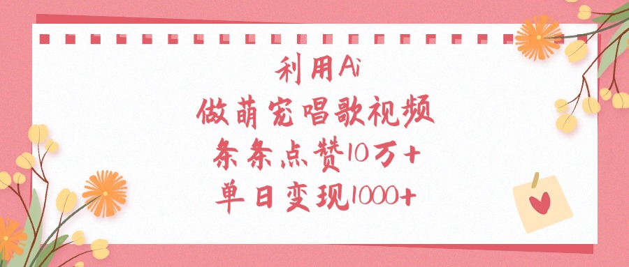 利用Ai做萌宠唱歌视频，条条点赞10万+，单日变现1000+-欧乐副业网