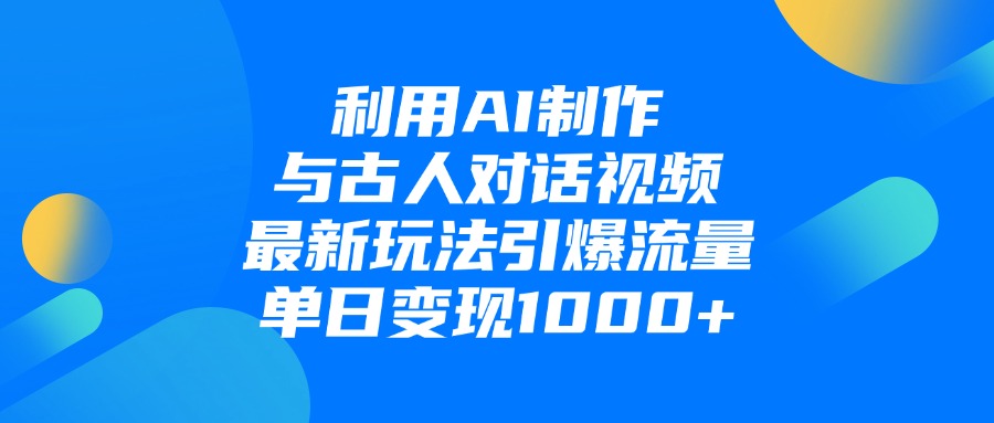 利用AI制作与古人对话的视频，最新玩法引爆流量，单日变现1000+-欧乐副业网