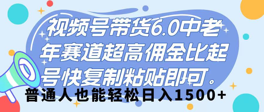 视频号带货 6.0，中老年赛道，超高佣金比，起号快，复制粘贴即可，普通人也能轻松日入 1500➕-欧乐副业网
