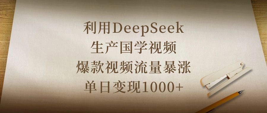 利用DeepSeek生产国学视频，爆款视频流量暴涨，单日变现1000+-欧乐副业网