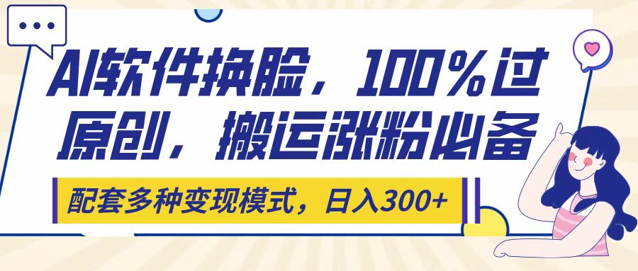 Ai软件换脸，100％过原创，搬运涨粉必备，配套多种变现模式，日入300+-欧乐副业网