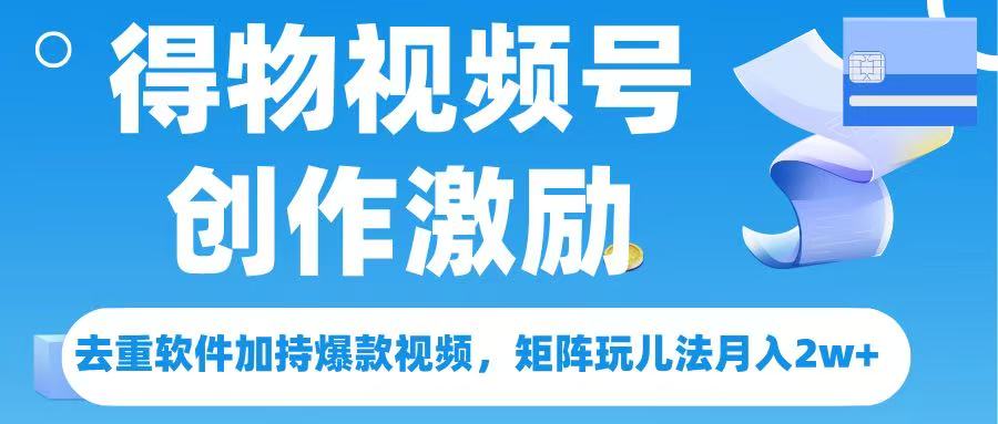 得物视频号创作者激励，去重软件加持爆款视频，矩阵玩儿法月入 2w➕-欧乐副业网