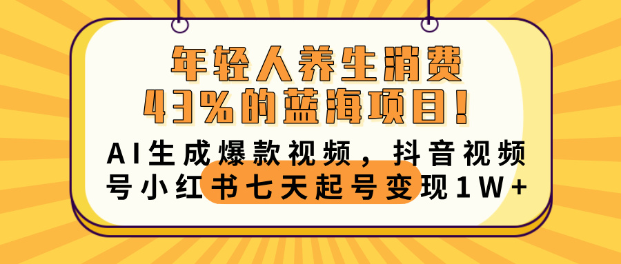 年轻人养生消费43%的蓝海项目！AI生成爆款视频，抖音视频号小红书七天起号变现10000+-欧乐副业网