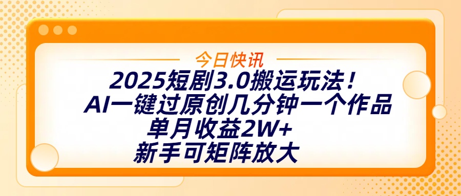 2025短剧3.0搬运玩法！AI一键过原创，几分钟一个作品，单月收益2W+，新手可矩阵放大-欧乐副业网