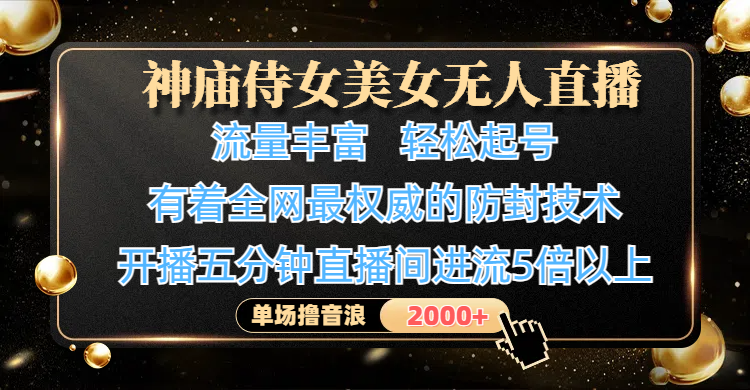 神庙侍女美女无人直播，流量丰富、轻松起号，有着全网最权威的防封技术、4K超高清素材画质，开播五分钟直播间进流5倍以上，单场撸音浪2000+-欧乐副业网