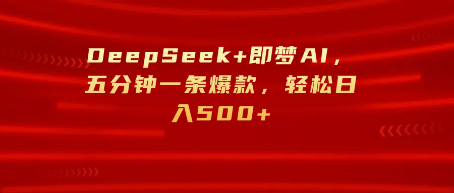 DeepSeek+即梦AI，五分钟一条爆款，轻松日入500+-欧乐副业网
