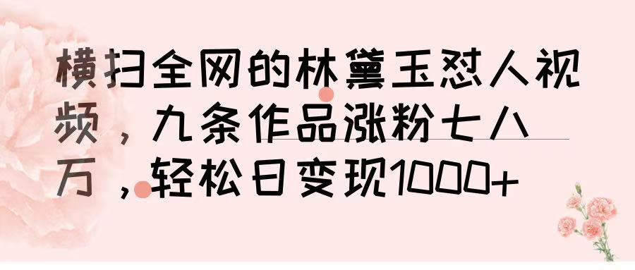 横扫全网的林黛玉怼人视频，九条作品涨粉七八万，轻松日变现 1000➕-欧乐副业网