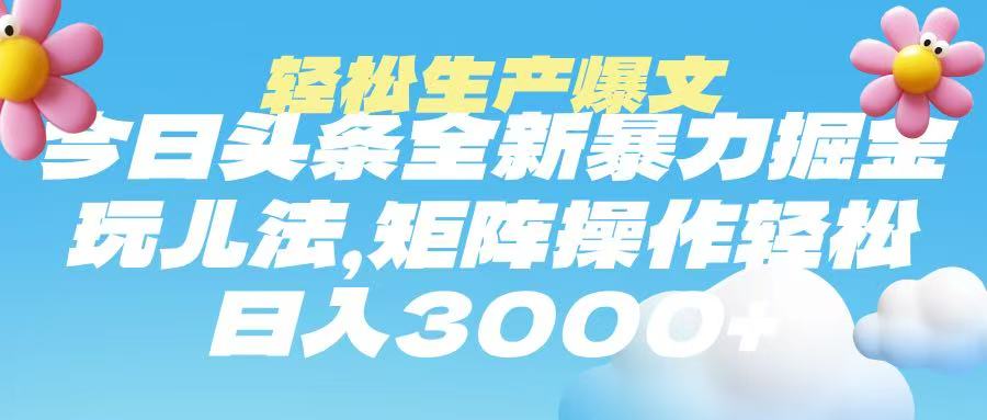 今日头条暴力掘金玩法，轻松生产爆文，可矩阵操作，日入3000➕-欧乐副业网
