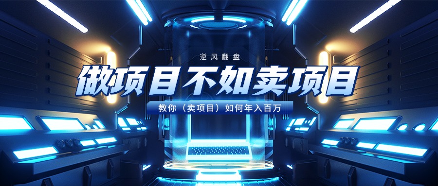 做项目不如卖项目，教你（卖项目）如何年入百万-欧乐副业网