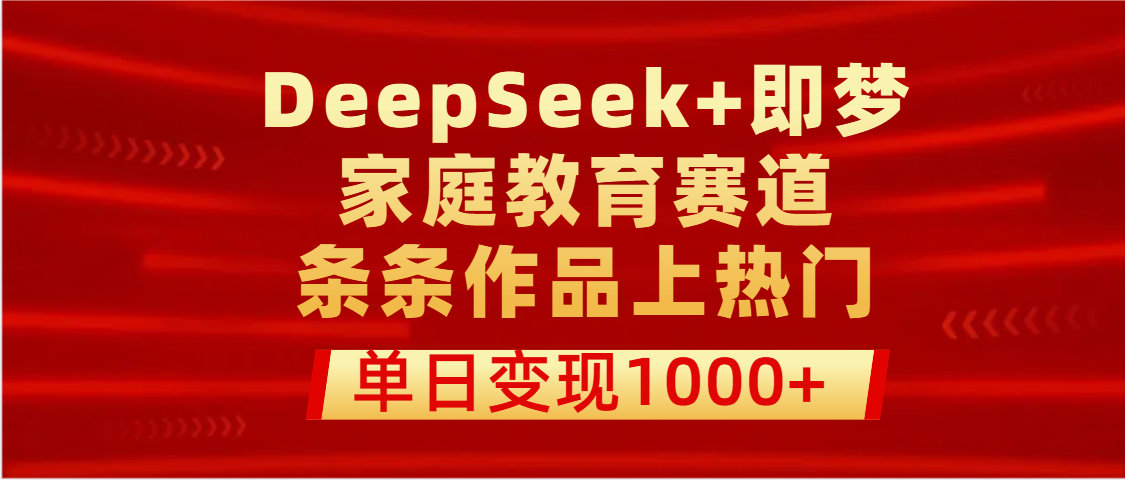 DeepSeek+即梦做家庭教育赛道，条条作品上热门，单日变现1000+-欧乐副业网