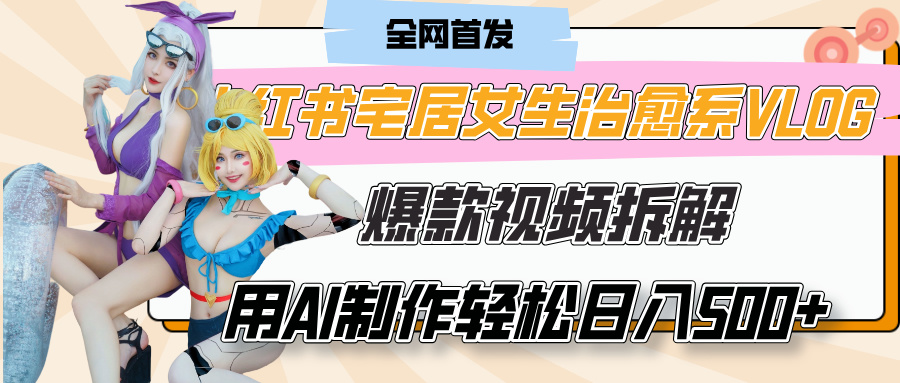 小红书宅居女生治愈系VLOG爆款视频拆解，用AI制作也能轻松日入500+，有手就行！-欧乐副业网