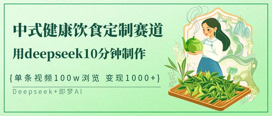 爆火中式健康饮食定制赛道，用deepseek10分钟制作单条视频100w浏览变现1000+-欧乐副业网