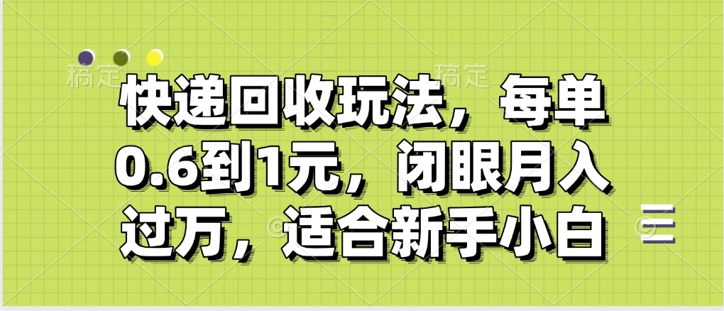 快递回收自助玩法，没单收益0.6到1元，闭眼也能月入一万，适合新手小白-欧乐副业网