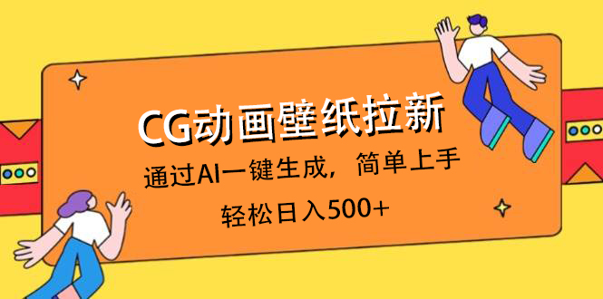 CG动画壁纸拉新，通过AI一键生成，简单上手，轻松日入500+-欧乐副业网