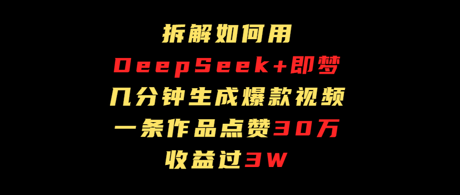 拆解如何用deep seek+即梦做爆款短视频，一条作品收益过3万-欧乐副业网