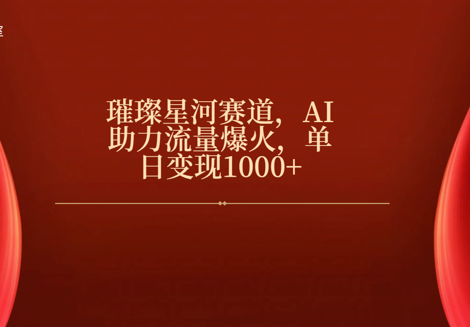 璀璨星河赛道，AI助力流量爆火，单日变现1000+-欧乐副业网
