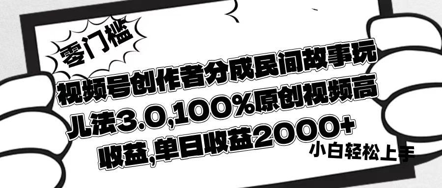 视频号创作者分成民间故事玩儿法3.0，100%原创视频高收益，单日收益2000+-欧乐副业网