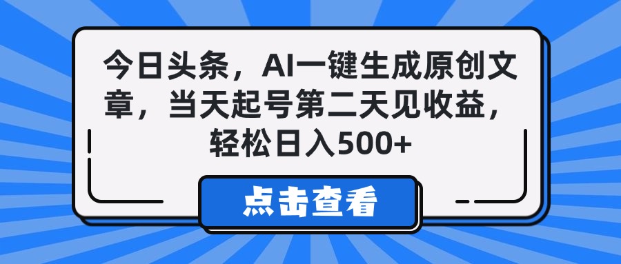今日头条，AI一键生成原创文章，当天起号第二天见收益，轻松日入500+-欧乐副业网