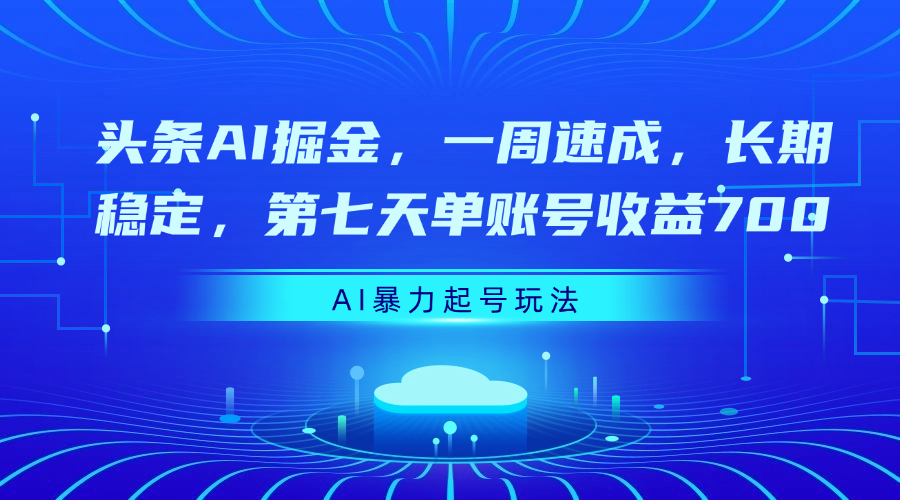 头条AI掘金，一周速成，长期稳定，第七天单账号收益700-欧乐副业网