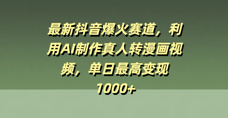 最新抖音爆火赛道，利用AI制作真人转漫画视频，单日最高变现1000+-欧乐副业网